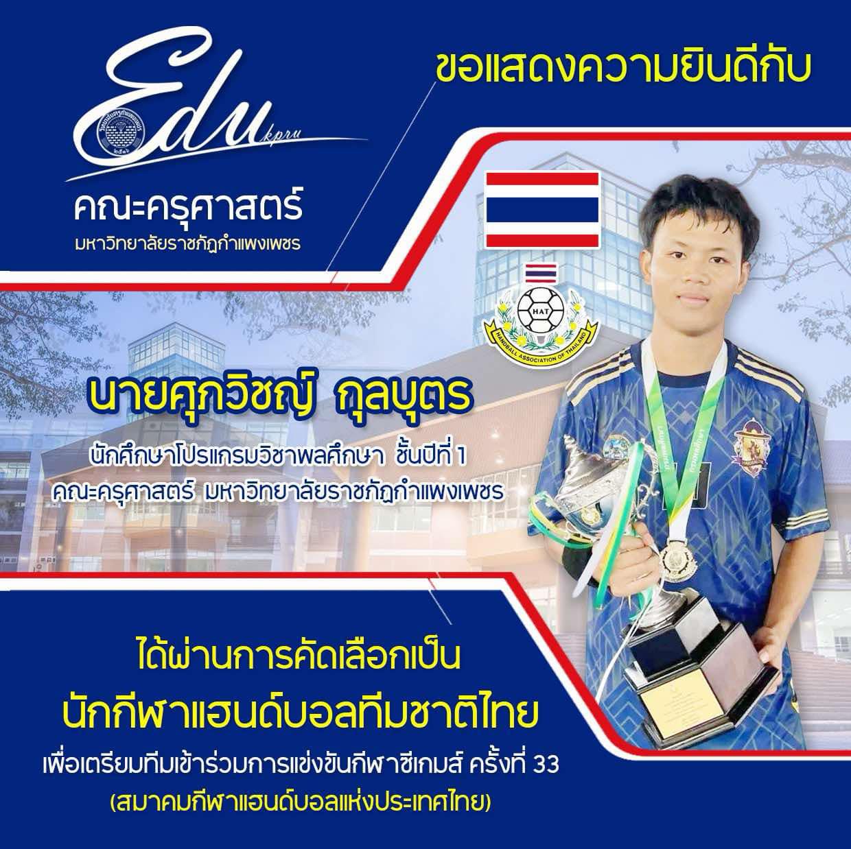 คณะครุศาสตร์ ขอแสดงความยินดีกับ นายศุภวิชญ์ กุลบุตร นักศึกษาโปรแกรมวิชาพลศึกษา ชั้นปีที่ 1 ที่ได้รับการคัดเลือกเป็น "นักกีฬาแฮนด์บอลทีมชาติไทย" เพื่อเตรียมทีมเข้าร่วมการแข่งขันกีฬาซีเกมส์ ครั้งที่ 33 (สมาคมกีฬาแฮนด์บอลแห่งประเทศไทย)