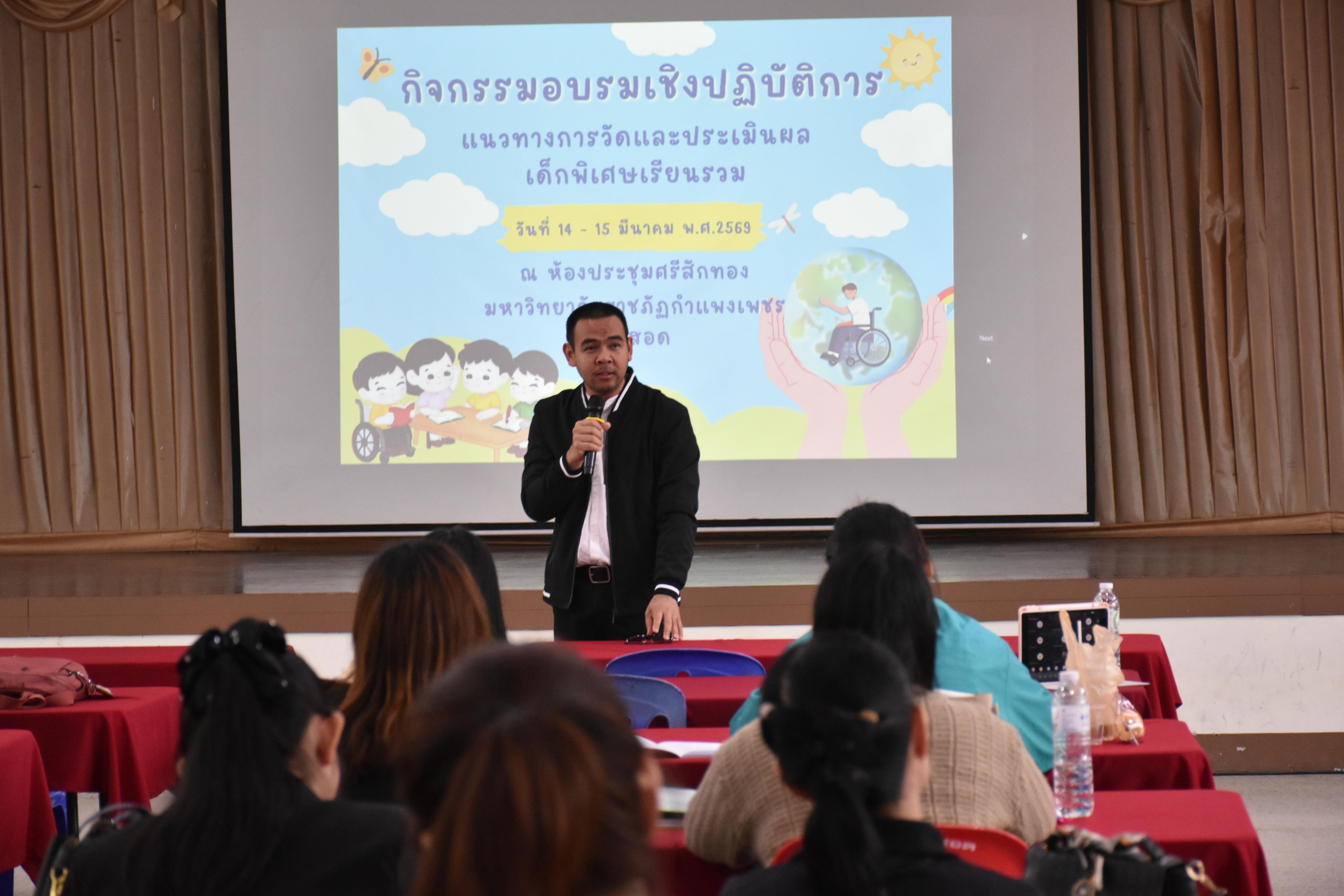 128. วันที่ 14 – 15 มีนาคม 2569 งานบริการการศึกษาและศูนย์การศึกษาพิเศษ คณะครุศาสตร์ จัดกิจกรรมการอบรมเชิงปฏิบัติการแนวทางการวัดและประเมินผลเด็กพิเศษเรียนรวม ณ ห้องประชุมศรีสักทอง มหาวิทยาลัยราชภัฏกำแพงเพชร แม่สอด