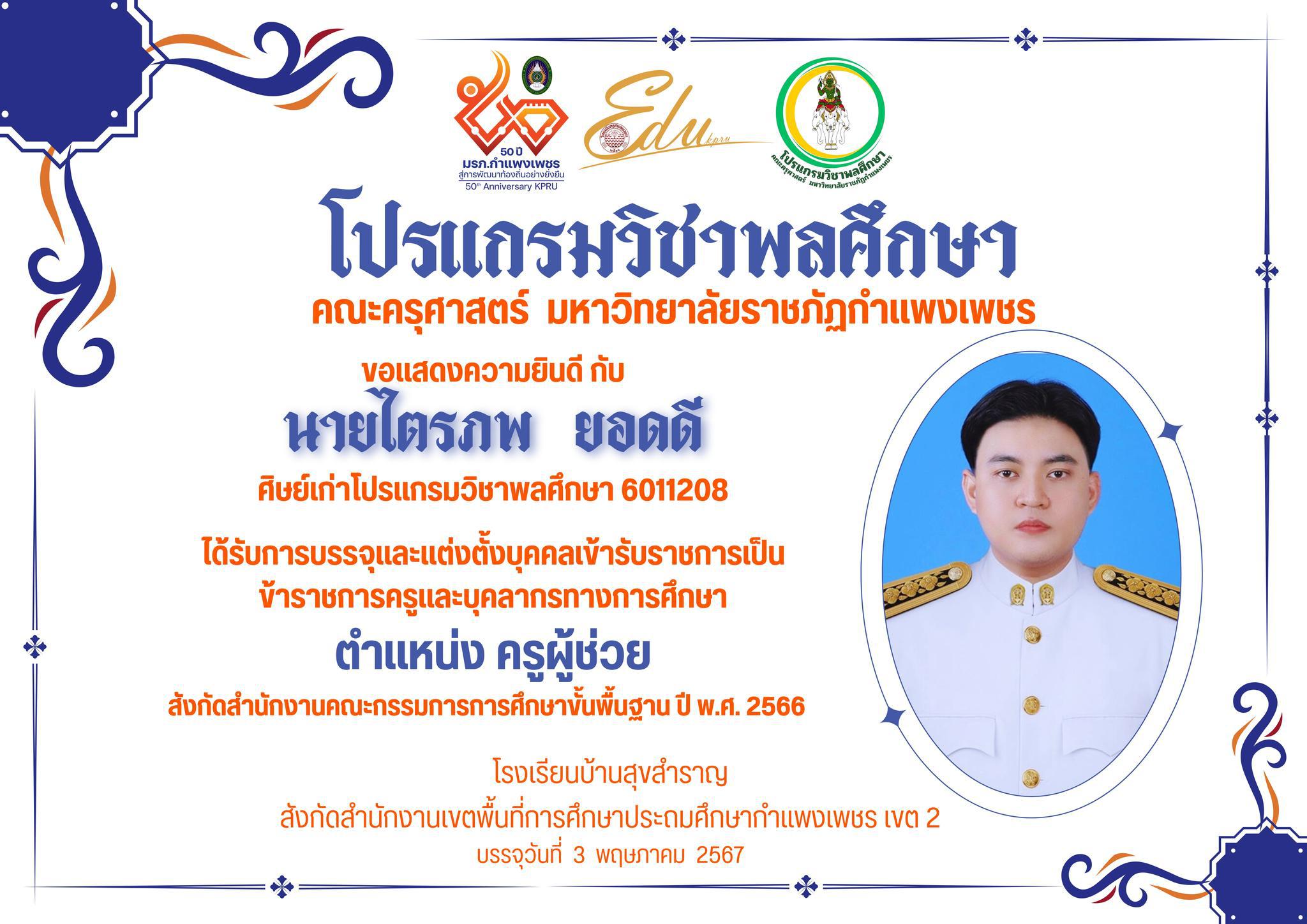 โปรแกรมวิชาพลศึกษา คณะครุศาสตร์ ขอแสดงความยินดีกับ นายไตรภพ ยอดดี ศิษย์เก่าโปรแกรมวิชาพลศึกษา ที่ได้รับการบรรจุและแต่งตั้งบุคคลเข้ารับราชการเป็น ข้าราชการครูและบุคลากรทางการศึกษา ตำแหน่งครูผู้ช่วย โรงเรียนบ้านสุขสำราญ สพป.กำแพงเพชร เขต 2